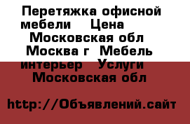 Перетяжка офисной мебели  › Цена ­ 100 - Московская обл., Москва г. Мебель, интерьер » Услуги   . Московская обл.